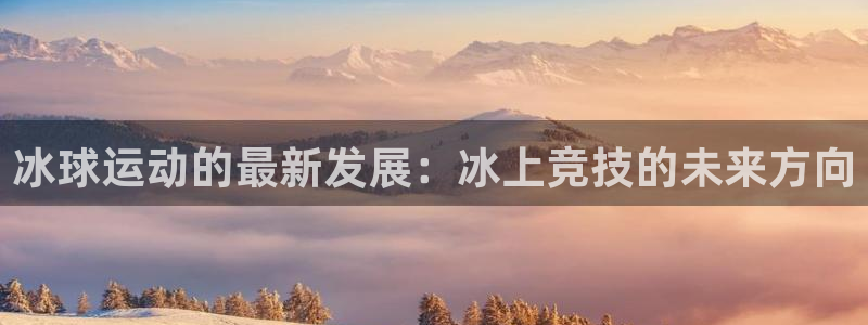 9255tv直播nba在线直播：冰球运动的最新发展：冰上竞技的未来方向