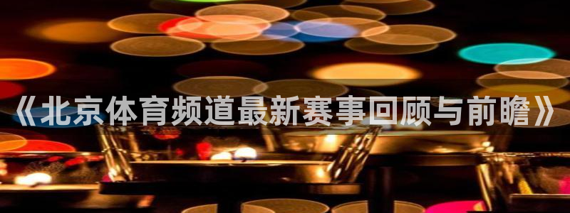 9255tv直播nba在线观看：《北京体育频道最新赛事回顾与前瞻》