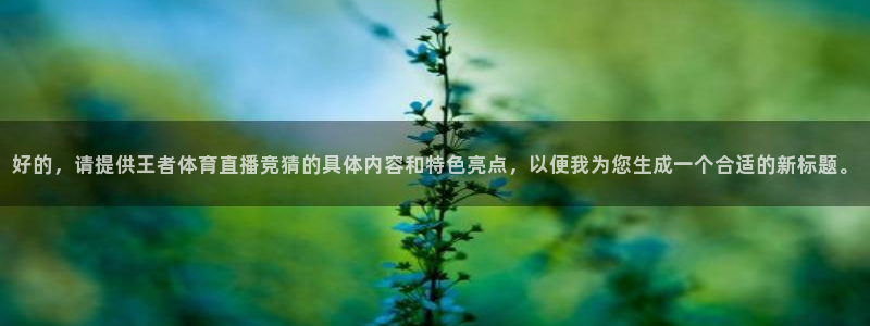 9255tv直播nba在线观看：好的，请提供王者体育直播竞猜的具体内容和特色亮点，以便我为您生成一个合适的新标题。