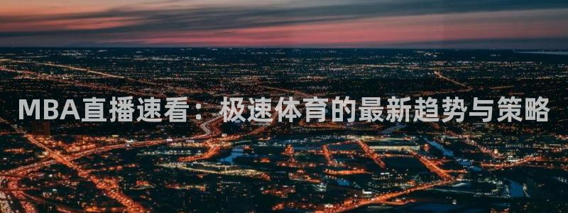 9255tv直播nba在线直播：MBA直播速看：极速体育的最新趋势与策略