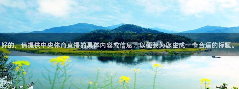 9255tv直播nba在线直播：好的，请提供中央体育直播的具体内容或信息，以便我为您生成一个合适的标题。
